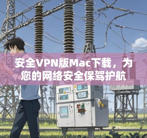 安全VPN版Mac下载，为您的网络安全保驾护航