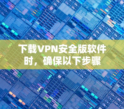 下载VPN安全版软件时，确保以下步骤
