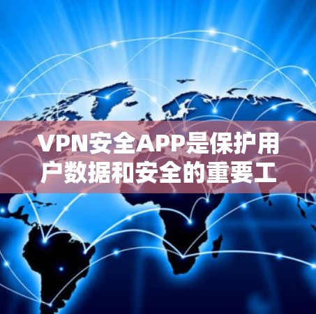 VPN安全APP是保护用户数据和安全的重要工具，根据不同用户需求和风险等级选择合适的类型。以下是详细的分类和特点