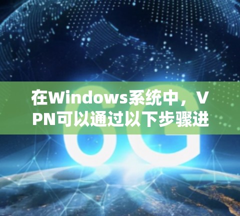 在Windows系统中，VPN可以通过以下步骤进行使用