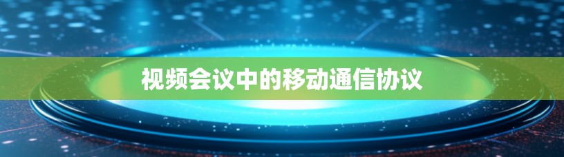 视频会议中的移动通信协议 视频会议中的移动通信协议