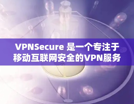 VPNSecure 是一个专注于移动互联网安全的VPN服务，最近可能会有版本更新。以下是一些可能的更新内容