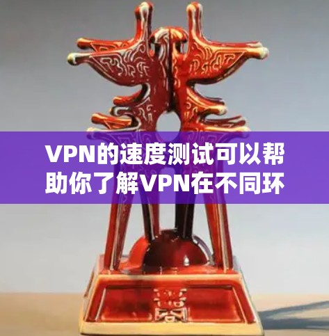 VPN的速度测试可以帮助你了解VPN在不同环境下的性能表现。以下是一些常见的VPN速度测试方法和参数设置，供你参考