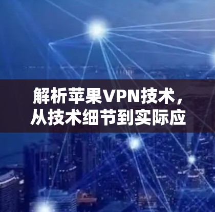 解析苹果VPN技术，从技术细节到实际应用