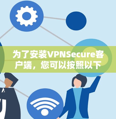 为了安装VPNSecure客户端，您可以按照以下步骤操作