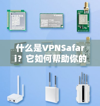 什么是VPNSafari？它如何帮助你的无线设备连接更高效？