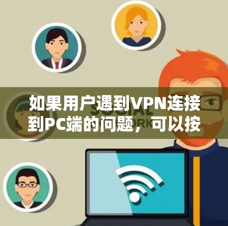 如果用户遇到VPN连接到PC端的问题，可以按照以下步骤逐步解决问题