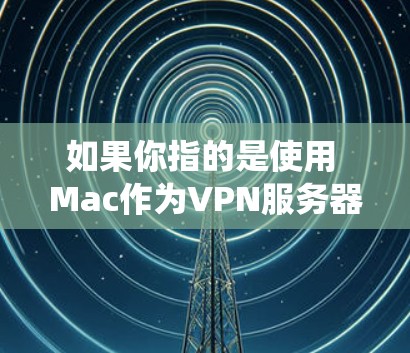 如果你指的是使用 Mac作为VPN服务器,那么以下是一些常见的VPN软件和平台,它们支持 Mac系统 如果你指的是使用 Mac作为VPN服务器,那么以下是一些常见的VPN软件和平台,它们支持 Mac系统