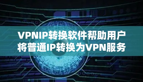 VPNIP转换软件帮助用户将普通IP转换为VPN服务器IP,确保安全连接。以下是使用此类软件的步骤和注意事项 VPNIP转换软件帮助用户将普通IP转换为VPN服务器IP,确保安全连接。以下是使用此类软件的步骤和注意事项