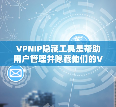 VPNIP隐藏工具是帮助用户管理并隐藏他们的VPNIP地址的工具，这些工具可以帮助用户更好地控制他们的网络环境，确保数据安全和隐私。以下是几种常见的VPNIP隐藏工具及其功能