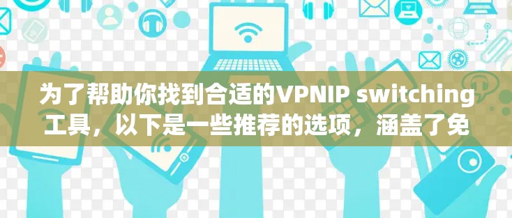 为了帮助你找到合适的VPNIP switching工具，以下是一些推荐的选项，涵盖了免费和付费两种选择，并结合了功能、安全性和用户评价