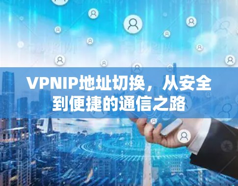 VPNIP地址切换，从安全到便捷的通信之路