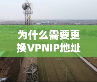 为什么需要更换VPNIP地址？