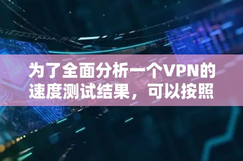 为了全面分析一个VPN的速度测试结果，可以按照以下步骤进行