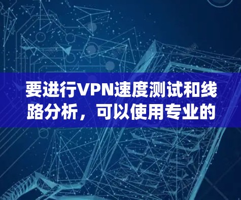 要进行VPN速度测试和线路分析，可以使用专业的网络监控工具，如 Nagios、Prometheus 或 Prometheus Network。以下是一个详细的步骤指南