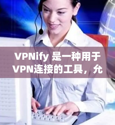 VPNify 是一种用于VPN连接的工具，允许用户通过手机或电脑连接到全球范围内的VPN服务。以下是一个使用VPNify的简单指南