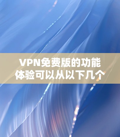 VPN免费版的功能体验可以从以下几个方面进行介绍