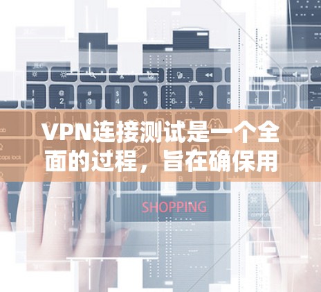 VPN连接测试是一个全面的过程，旨在确保用户和服务器之间的数据安全。以下是通过VPN连接测试的关键步骤和注意事项
