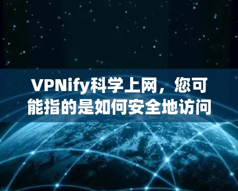 VPNify科学上网，您可能指的是如何安全地访问科学论文或技术资料，以避免被非法VPN访问。以下是一些关键步骤和建议，帮助您更好地进行海外访问