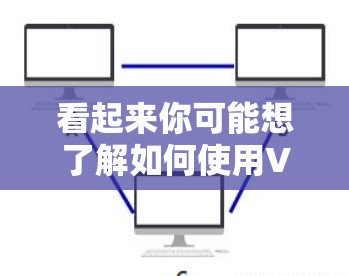 看起来你可能想了解如何使用VPN或者寻找VPN教程。以下是一些关于VPN的实用信息和教程示例