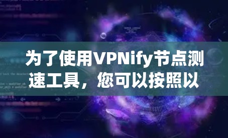 为了使用VPNify节点测速工具,您可以按照以下步骤操作 为了使用VPNify节点测速工具,您可以按照以下步骤操作