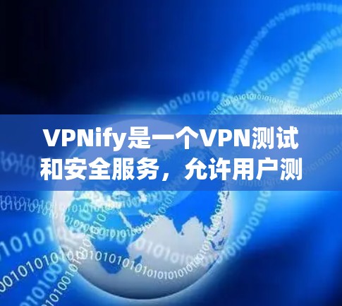 VPNify是一个VPN测试和安全服务，允许用户测试其网络连接的性能和安全性能。它主要提供以下功能