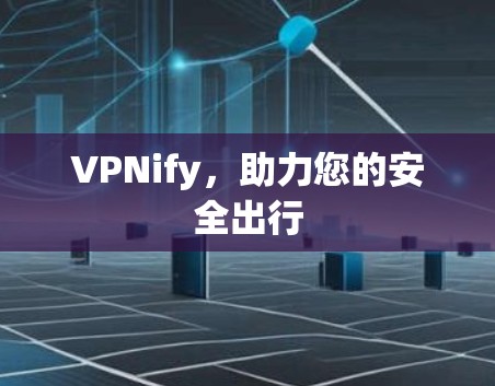 VPNify,助力您的安全出行 VPNify,助力您的安全出行