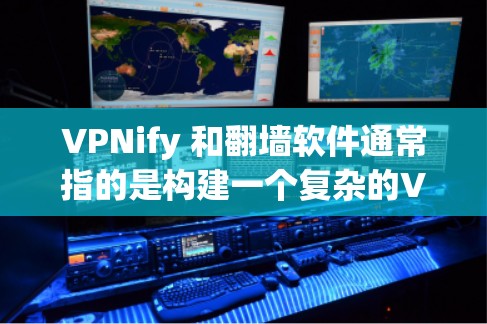 VPNify 和翻墙软件通常指的是构建一个复杂的VPN架构，而梯子工具（如路由器或防火墙）是构建这些网络设备的基础。以下是对这两个概念的详细说明