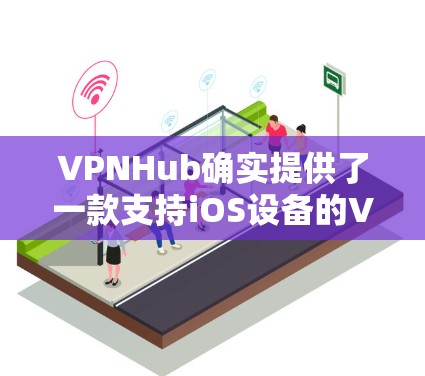VPNHub确实提供了一款支持iOS设备的VPN版本，通常称为 VPNHub iOS VPN。以下是关于VPNHub iOS VPN的基本信息和使用教程