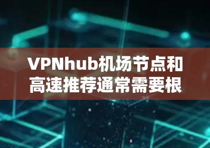 VPNhub机场节点和高速推荐通常需要根据用户的具体需求和地理位置来选择。以下是一些常见的VPN点和推荐，供参考