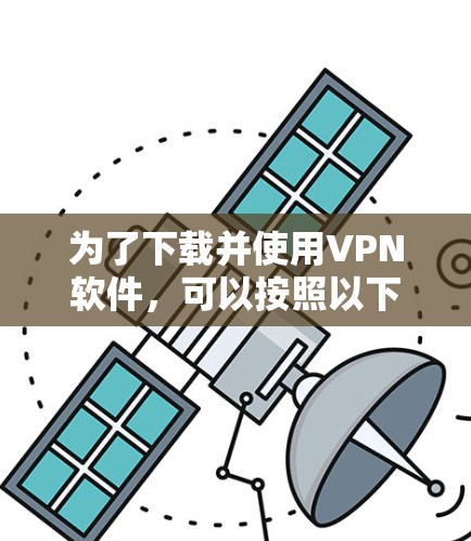 为了下载并使用VPN软件,可以按照以下步骤进行 为了下载并使用VPN软件,可以按照以下步骤进行