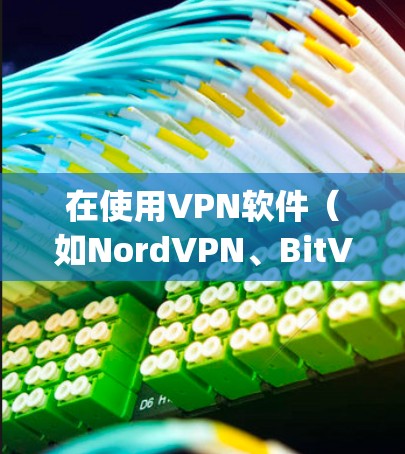 在使用VPN软件（如NordVPN、BitVPN或OpenVPN）在Windows上时，以下是一些步骤指南和注意事项