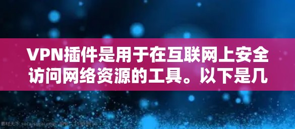 VPN插件是用于在互联网上安全访问网络资源的工具。以下是几种常见的VPN插件及其特点