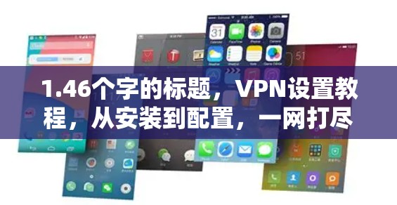 1.46个字的标题，VPN设置教程，从安装到配置，一网打尽你的网络保护