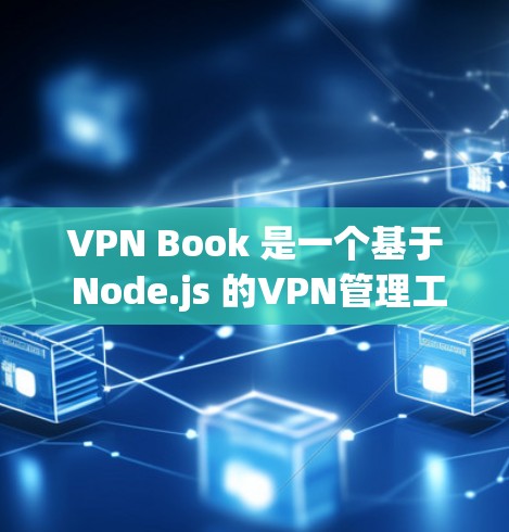 VPN Book 是一个基于 Node.js 的VPN管理工具，提供丰富的节点和功能来管理VPN连接。以下是对 VPN Book 使用教程的详细指南