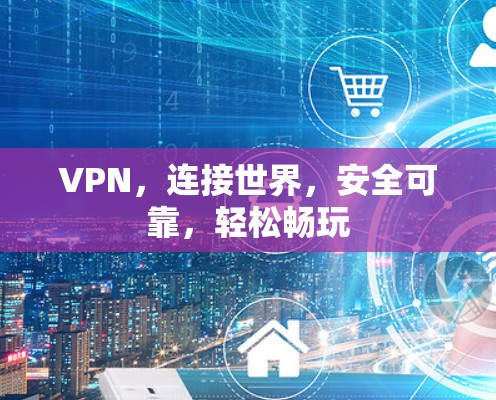 VPN，连接世界，安全可靠，轻松畅玩