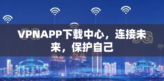 VPNAPP下载中心，连接未来，保护自己