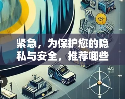 紧急,为保护您的隐私与安全,推荐哪些VPNAPP? 紧急,为保护您的隐私与安全,推荐哪些VPNAPP?
