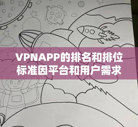 VPNAPP的排名和排位标准因平台和用户需求而异，以下是一些常见的VPNAPP排行，涵盖流量、数据、安全性、价格等方面