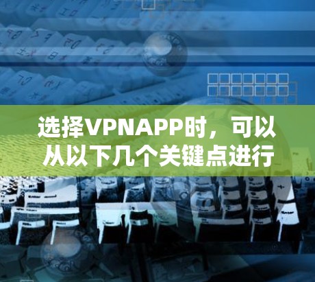 选择VPNAPP时，可以从以下几个关键点进行综合考虑，以确保最佳体验