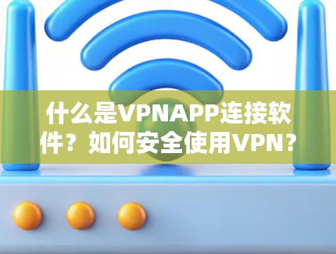什么是VPNAPP连接软件？如何安全使用VPN？