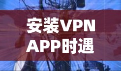 安装VPNAPP时遇到无法连接到目标服务器的错误，通常是因为多个步骤中有错误。以下是一步步的解决方案
