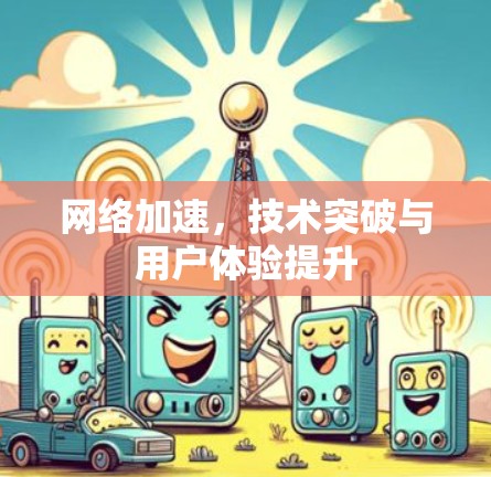 网络加速，技术突破与用户体验提升