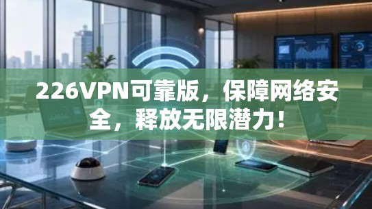 226VPN可靠版,保障网络安全,释放无限潜力! 226VPN可靠版,保障网络安全,释放无限潜力!