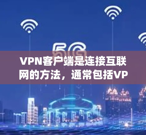 VPN客户端是连接互联网的方法，通常包括VPC、Snyk和T3等。以下是针对这些客户端的逐步指南