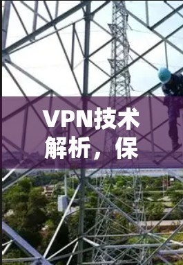 VPN技术解析，保护隐私与保障安全