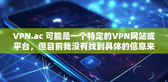 VPN.ac 可能是一个特定的VPN网站或平台，但目前我没有找到具体的信息来确认其名称是否正确。如果您指的是寻找VPN替代软件，以下是一些热门且安全的VPN推荐