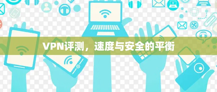 VPN评测，速度与安全的平衡