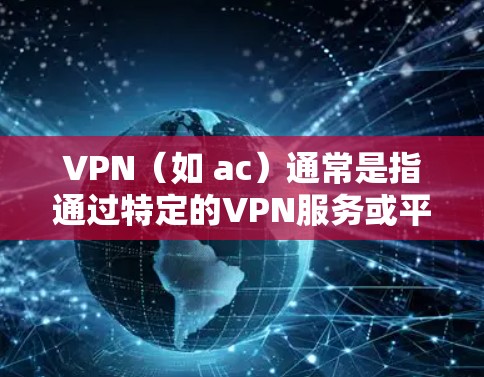 VPN（如 ac）通常是指通过特定的VPN服务或平台进行连接。关于VPN的速度测试，以下是一些常见的情况和建议