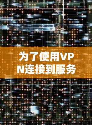 为了使用VPN连接到服务器，您可以按照以下步骤进行操作